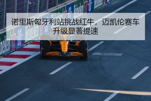 诺里斯匈牙利站挑战红牛，迈凯伦赛车升级显著提速