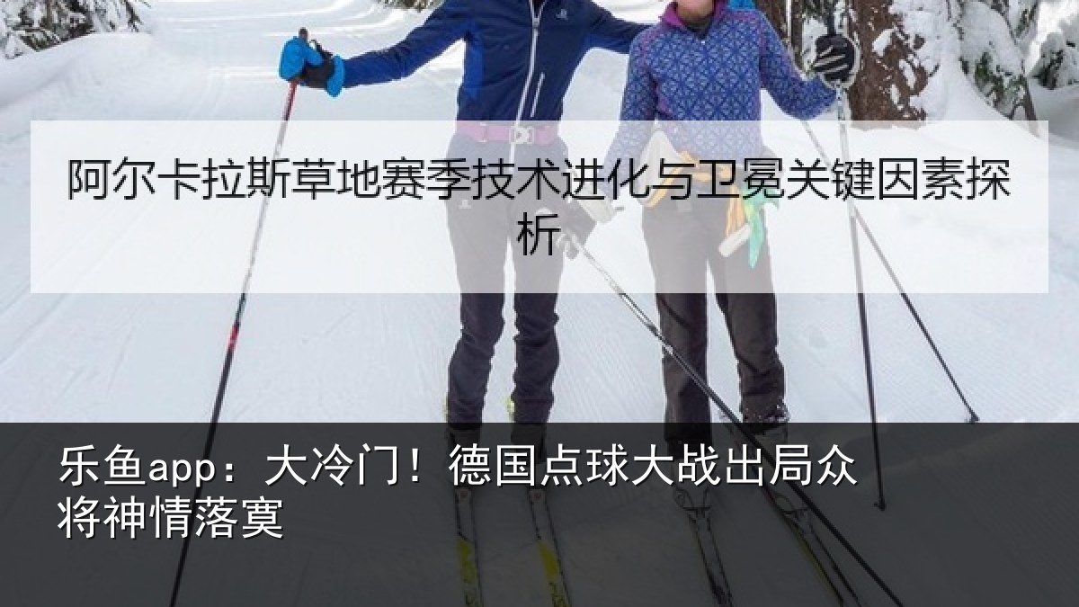 乐鱼app:大冷门!德国点球大战出局众将神情落寞