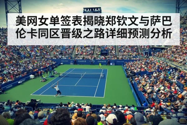 美网女单签表揭晓郑钦文与萨巴伦卡同区晋级之路详细预测分析