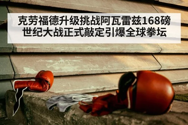 克劳福德升级挑战阿瓦雷兹168磅世纪大战正式敲定引爆全球拳坛