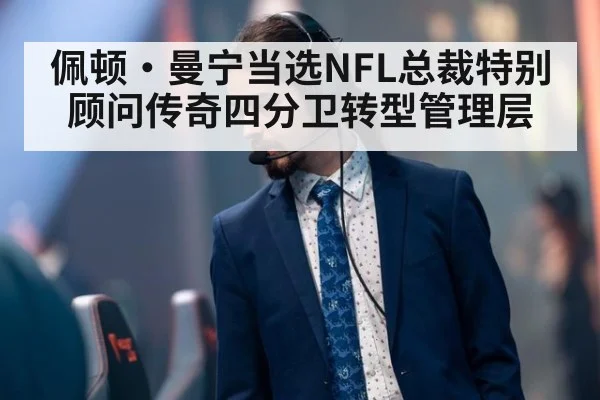 佩顿·曼宁当选NFL总裁特别顾问传奇四分卫转型管理层