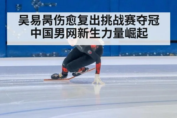 吴易昺伤愈复出挑战赛夺冠 中国男网新生力量崛起