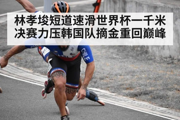 林孝埈短道速滑世界杯一千米决赛力压韩国队摘金重回巅峰